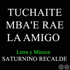 TUCHAITE MBA'E RAE LA AMIGO - Letra y Msica de SATURNINO RECALDE